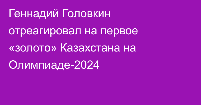 Геннадий Головкин отреагировал на первое «золото» Казахстана на Олимпиаде-2024