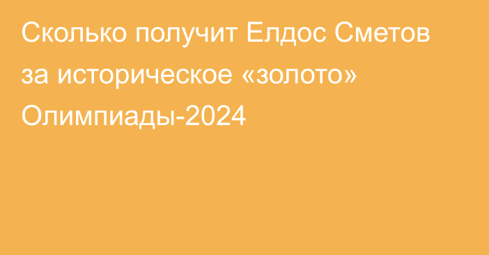 Сколько получит Елдос Сметов за историческое «золото» Олимпиады-2024