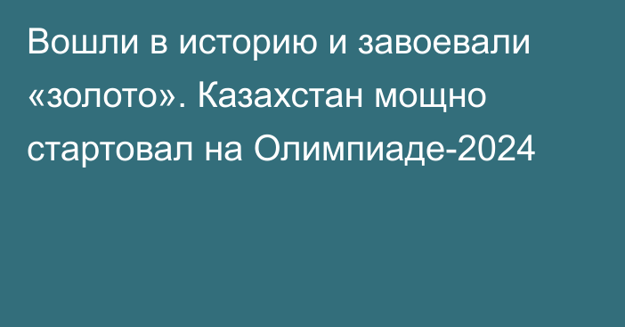 Вошли в историю и завоевали «золото». Казахстан мощно стартовал на Олимпиаде-2024