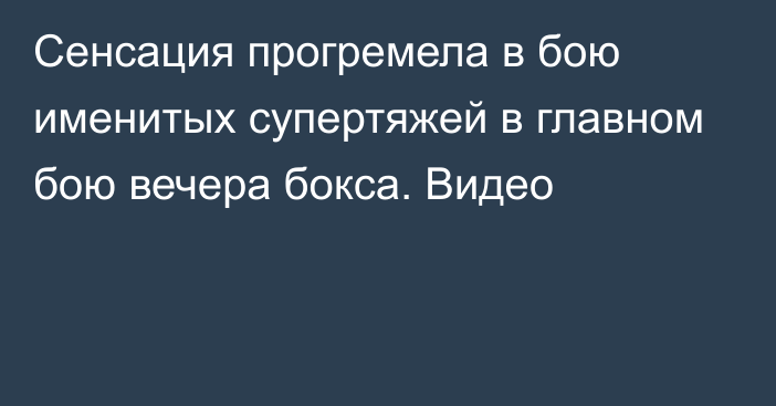 Сенсация прогремела в бою именитых супертяжей в главном бою вечера бокса. Видео