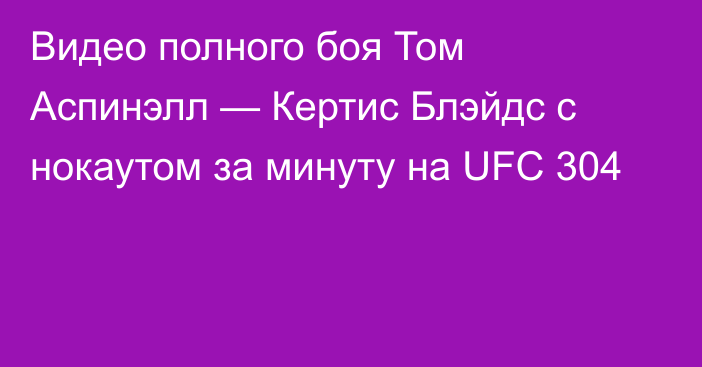 Видео полного боя Том Аспинэлл — Кертис Блэйдс с нокаутом за минуту на UFC 304