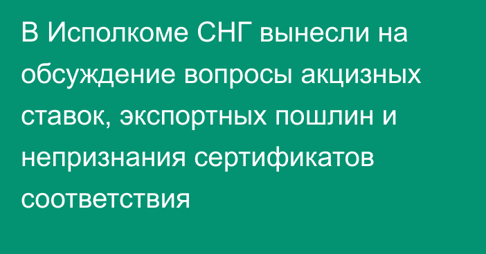 В Исполкоме СНГ вынесли на обсуждение вопросы акцизных ставок, экспортных пошлин и непризнания сертификатов соответствия