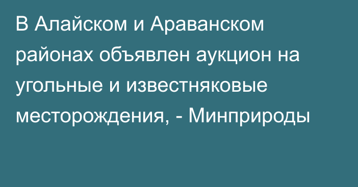 В Алайском и Араванском районах объявлен аукцион на угольные и известняковые месторождения, - Минприроды