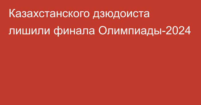 Казахстанского дзюдоиста лишили финала Олимпиады-2024