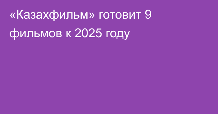 «Казахфильм» готовит 9 фильмов к 2025 году