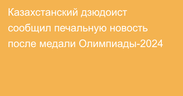 Казахстанский дзюдоист сообщил печальную новость после медали Олимпиады-2024