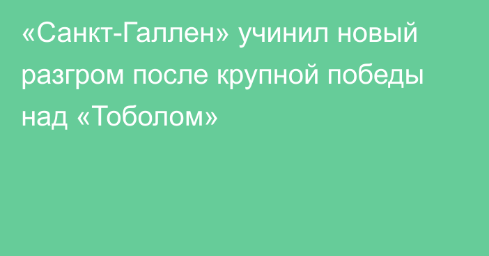 «Санкт-Галлен» учинил новый разгром после крупной победы над «Тоболом»