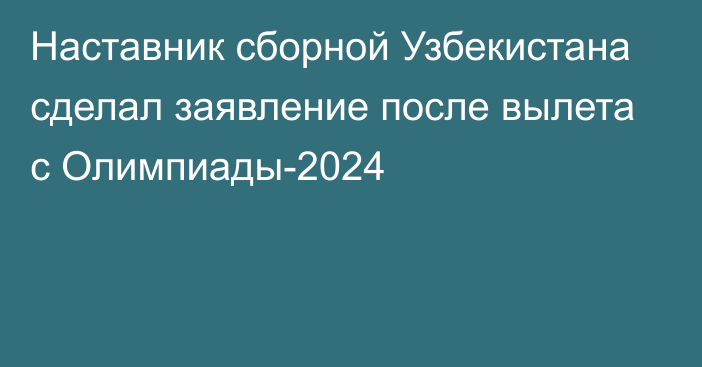 Наставник сборной Узбекистана сделал заявление после вылета с Олимпиады-2024