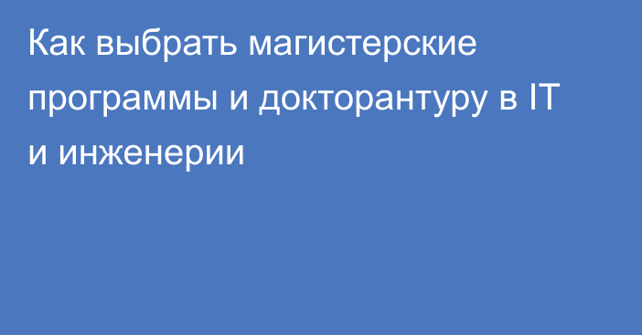 Как выбрать магистерские программы и докторантуру в IT и инженерии