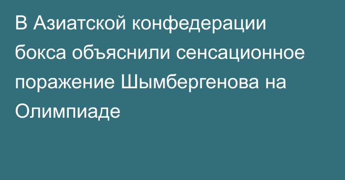 В Азиатской конфедерации бокса объяснили сенсационное поражение Шымбергенова на Олимпиаде