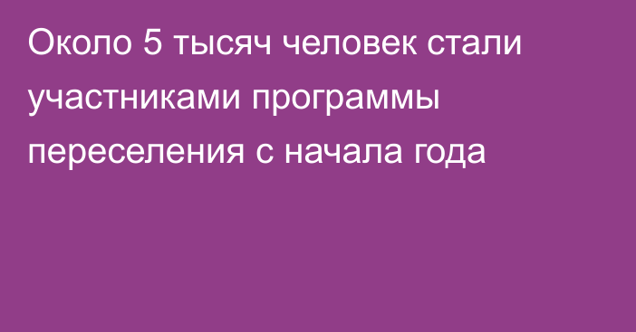 Около 5 тысяч человек стали участниками программы переселения с начала года