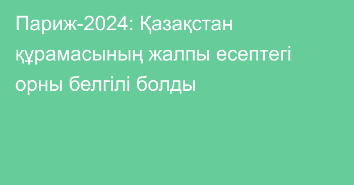 Париж-2024: Қазақстан құрамасының жалпы есептегі орны белгілі болды