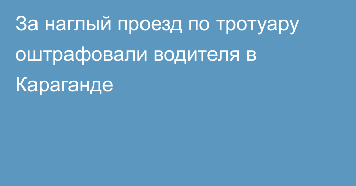 За наглый проезд по тротуару оштрафовали водителя в Караганде