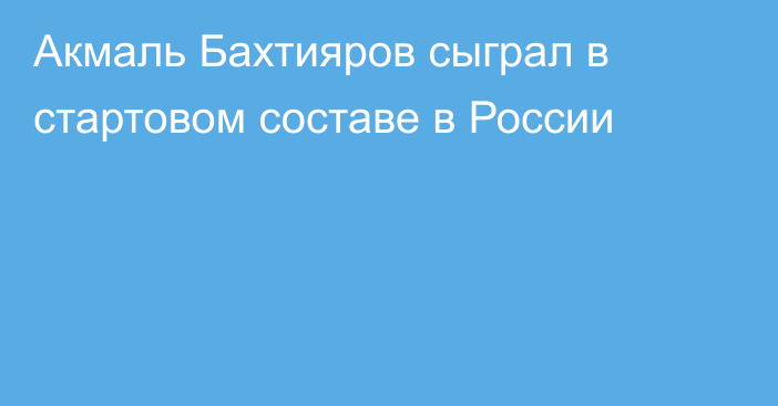 Акмаль Бахтияров сыграл в стартовом составе в России