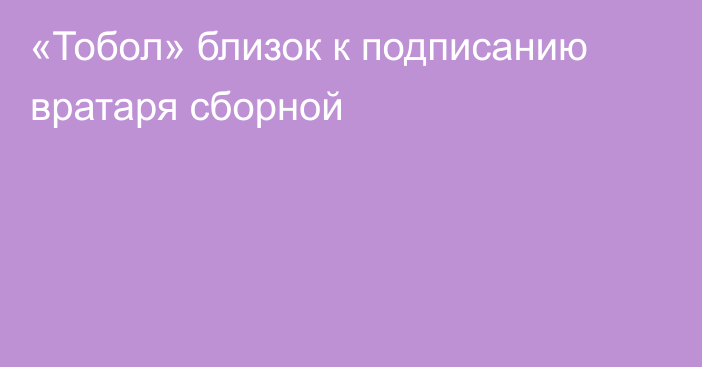 «Тобол» близок к подписанию вратаря сборной