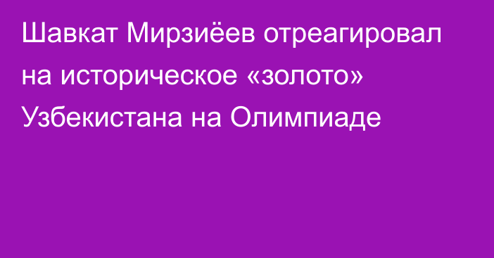 Шавкат Мирзиёев отреагировал на историческое «золото» Узбекистана на Олимпиаде