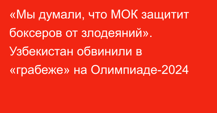 «Мы думали, что МОК защитит боксеров от злодеяний». Узбекистан обвинили в «грабеже» на Олимпиаде-2024