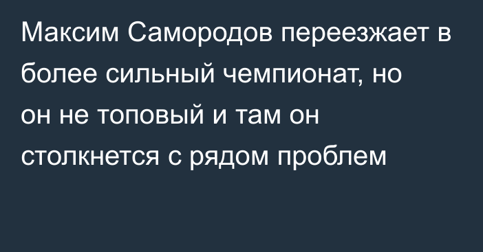 Максим Самородов переезжает в более сильный чемпионат, но он не топовый и там он столкнется с рядом проблем