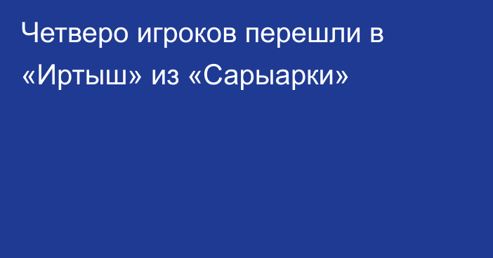 Четверо игроков перешли в «Иртыш» из «Сарыарки»