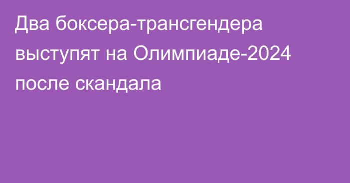 Два боксера-трансгендера выступят на Олимпиаде-2024 после скандала