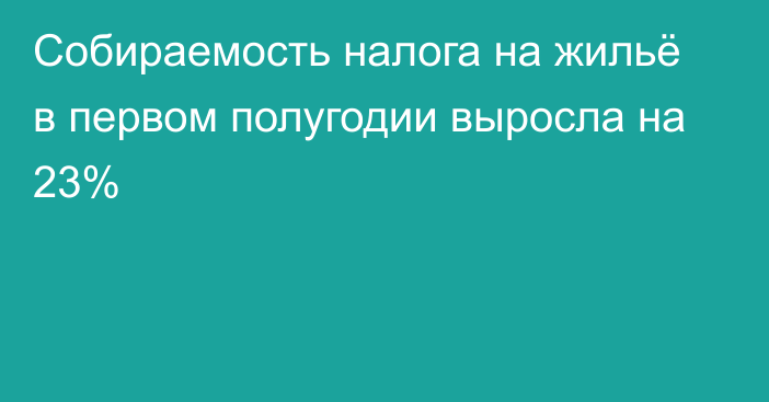 Собираемость налога на жильё в первом полугодии выросла на 23%