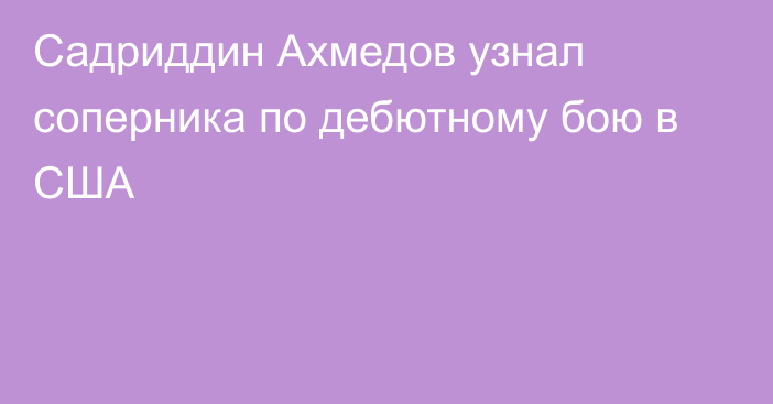 Садриддин Ахмедов узнал соперника по дебютному бою в США