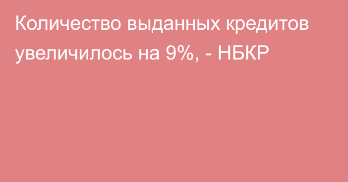 Количество выданных кредитов увеличилось на 9%, - НБКР 