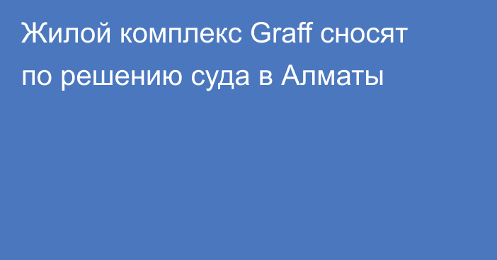 Жилой комплекс Graff сносят по решению суда в Алматы