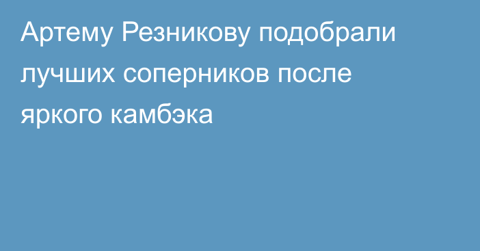 Артему Резникову подобрали лучших соперников после яркого камбэка