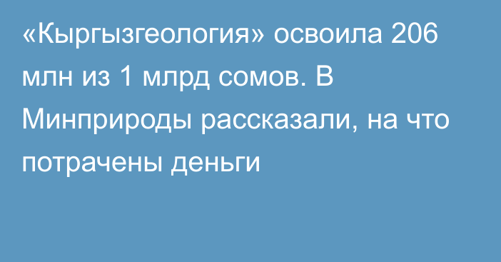 «Кыргызгеология» освоила 206 млн из 1 млрд сомов. В Минприроды рассказали, на что потрачены деньги