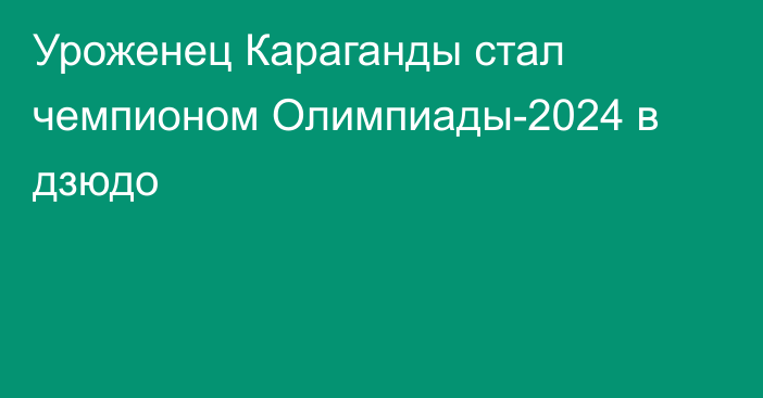 Уроженец Караганды стал чемпионом Олимпиады-2024 в дзюдо