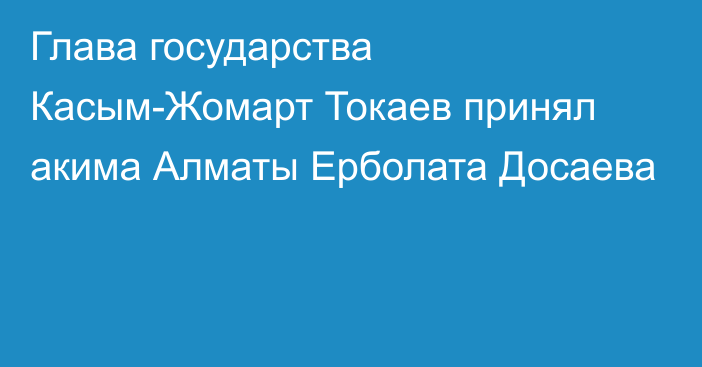 Глава государства Касым-Жомарт Токаев принял акима Алматы Ерболата Досаева