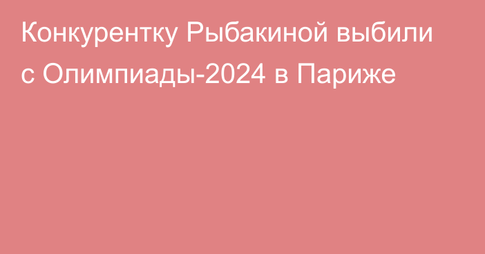 Конкурентку Рыбакиной выбили с Олимпиады-2024 в Париже