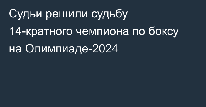 Судьи решили судьбу 14-кратного чемпиона по боксу на Олимпиаде-2024