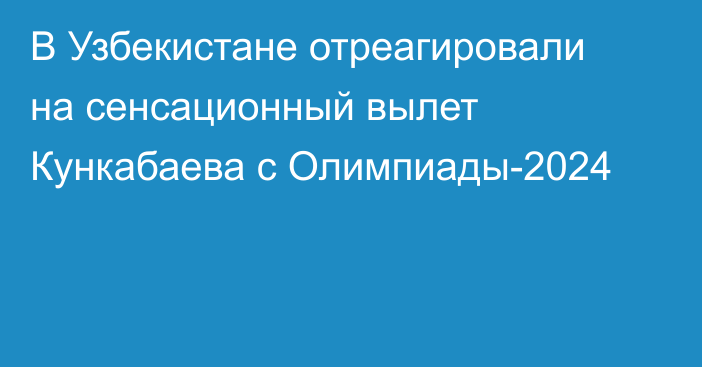 В Узбекистане отреагировали на сенсационный вылет Кункабаева с Олимпиады-2024