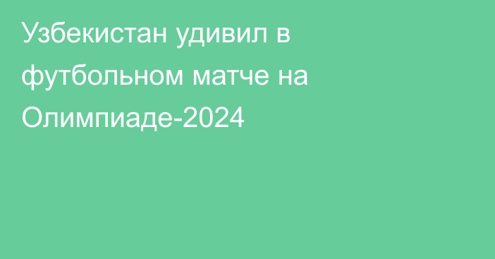 Узбекистан удивил в футбольном матче на Олимпиаде-2024