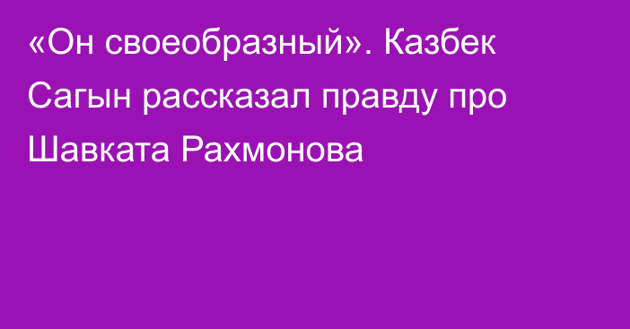 «Он своеобразный». Казбек Сагын рассказал правду про Шавката Рахмонова