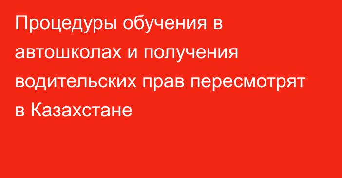 Процедуры обучения в автошколах и получения водительских прав пересмотрят в Казахстане