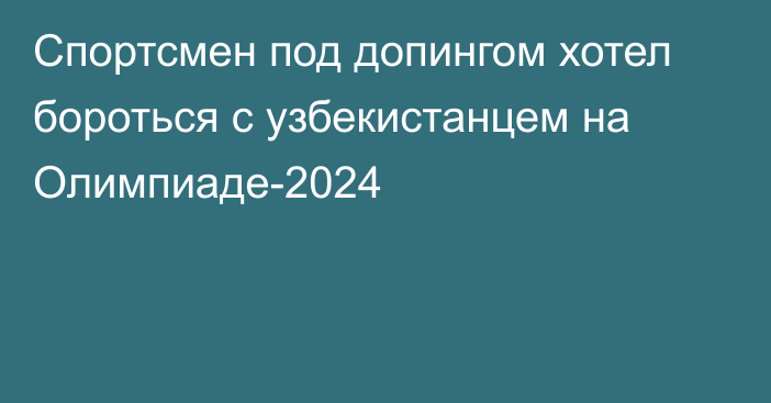 Спортсмен под допингом хотел бороться с узбекистанцем на Олимпиаде-2024