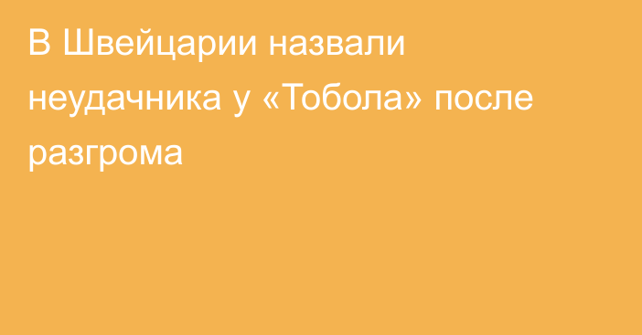 В Швейцарии назвали неудачника у «Тобола» после разгрома