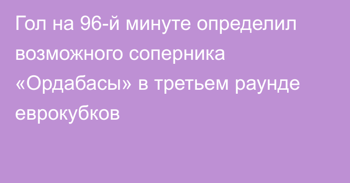 Гол на 96-й минуте определил возможного соперника «Ордабасы» в третьем раунде еврокубков