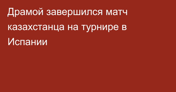 Драмой завершился матч казахстанца на турнире в Испании