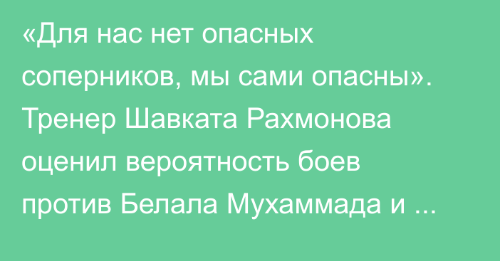 «Для нас нет опасных соперников, мы сами опасны». Тренер Шавката Рахмонова оценил вероятность боев против Белала Мухаммада и Ислама Махачева