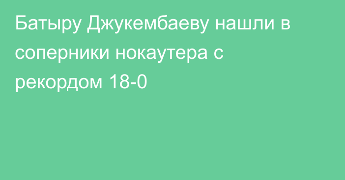 Батыру Джукембаеву нашли в соперники нокаутера с рекордом 18-0