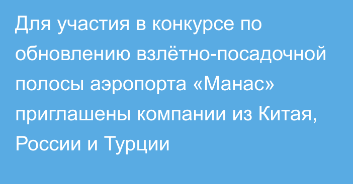 Для участия в конкурсе по обновлению взлётно-посадочной полосы аэропорта «Манас» приглашены компании  из Китая, России и Турции