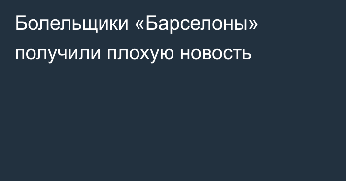 Болельщики «Барселоны» получили плохую новость