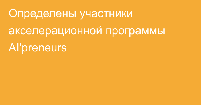 Определены участники акселерационной программы AI'preneurs