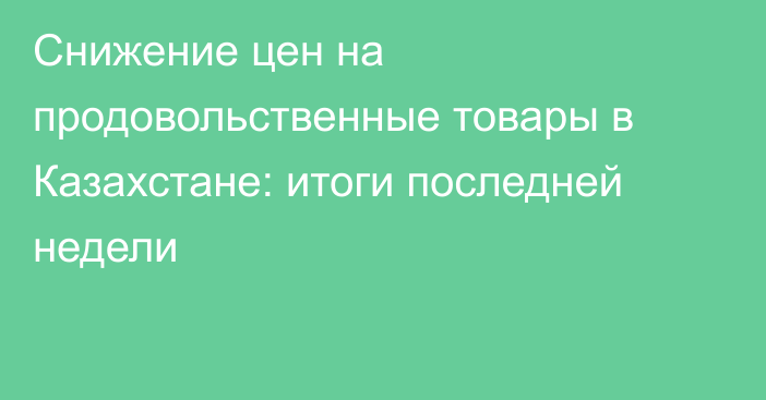 Снижение цен на продовольственные товары в Казахстане: итоги последней недели