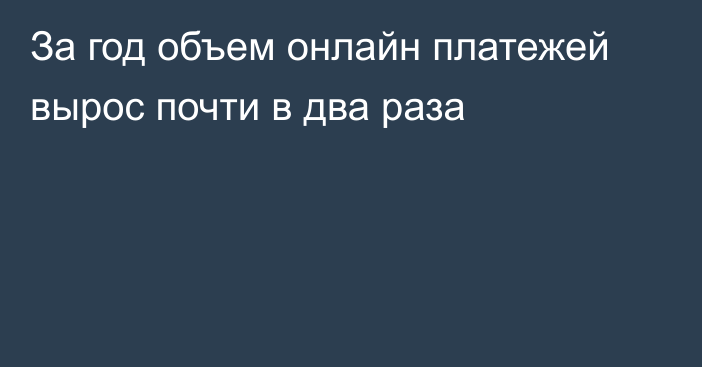 За год объем онлайн платежей вырос почти в два раза