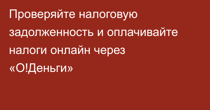 Проверяйте налоговую задолженность и оплачивайте налоги онлайн через «О!Деньги»